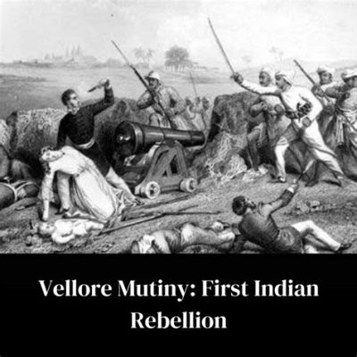 The Vellore Mutiny; A Spark That Ignited the Fire of Indian Nationalism and Foreshadowed Future Rebellions